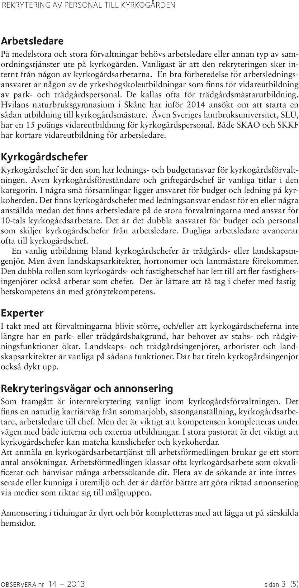 En bra förberedelse för arbetsledningsansvaret är någon av de yrkeshögskoleutbildningar som finns för vidareutbildning av park- och trädgårdspersonal. De kallas ofta för trädgårdsmästarutbildning.