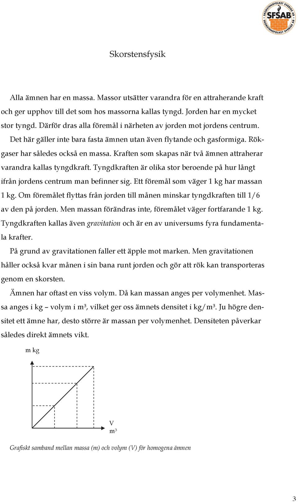 Kraften som skapas när två ämnen attraherar varandra kallas tyngdkraft. Tyngdkraften är olika stor beroende på hur långt ifrån jordens centrum man befinner sig.