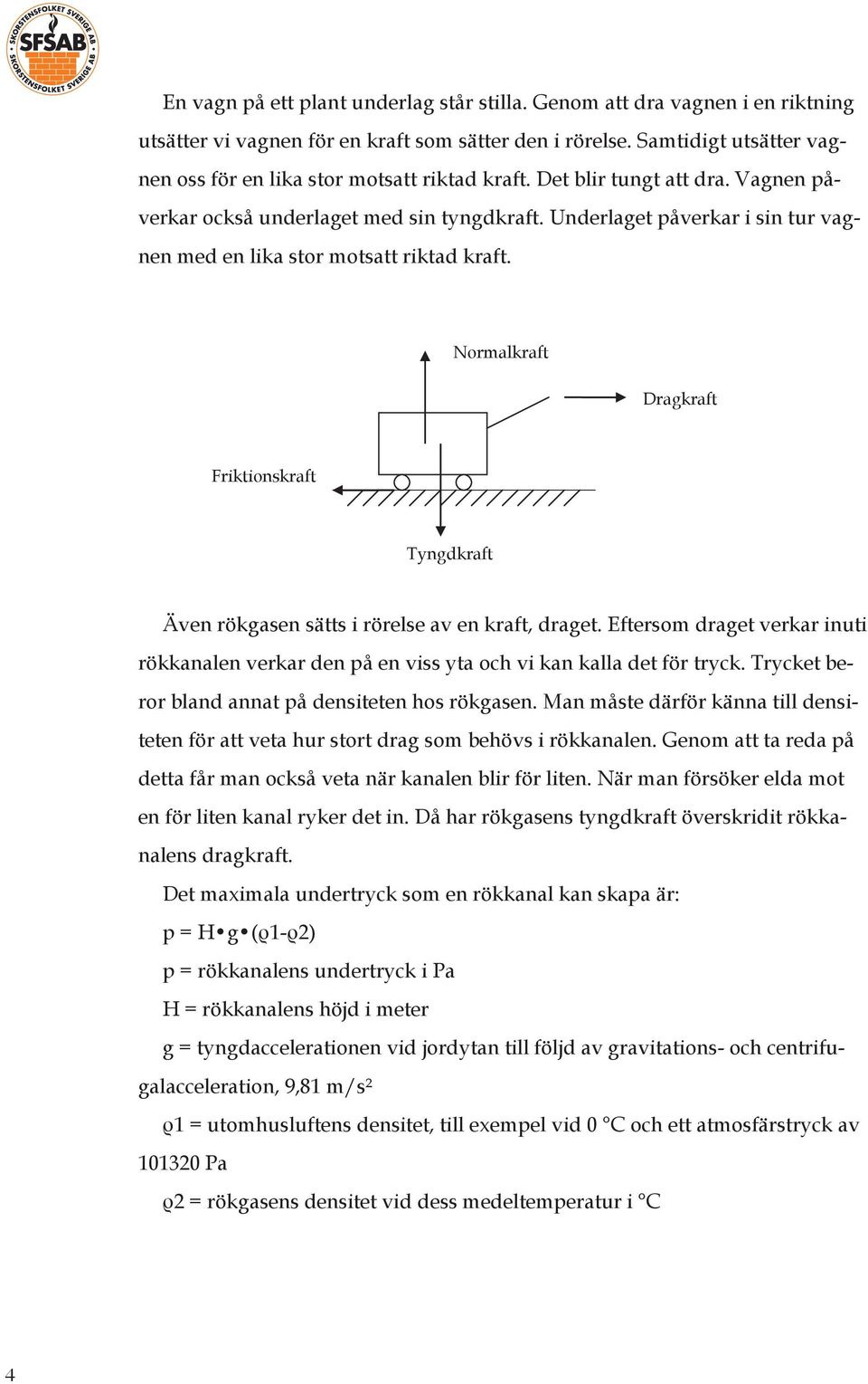 Underlaget påverkar i sin tur vagnen med en lika stor motsatt riktad kraft. Normalkraft Dragkraft Friktionskraft Tyngdkraft Även rökgasen sätts i rörelse av en kraft, draget.