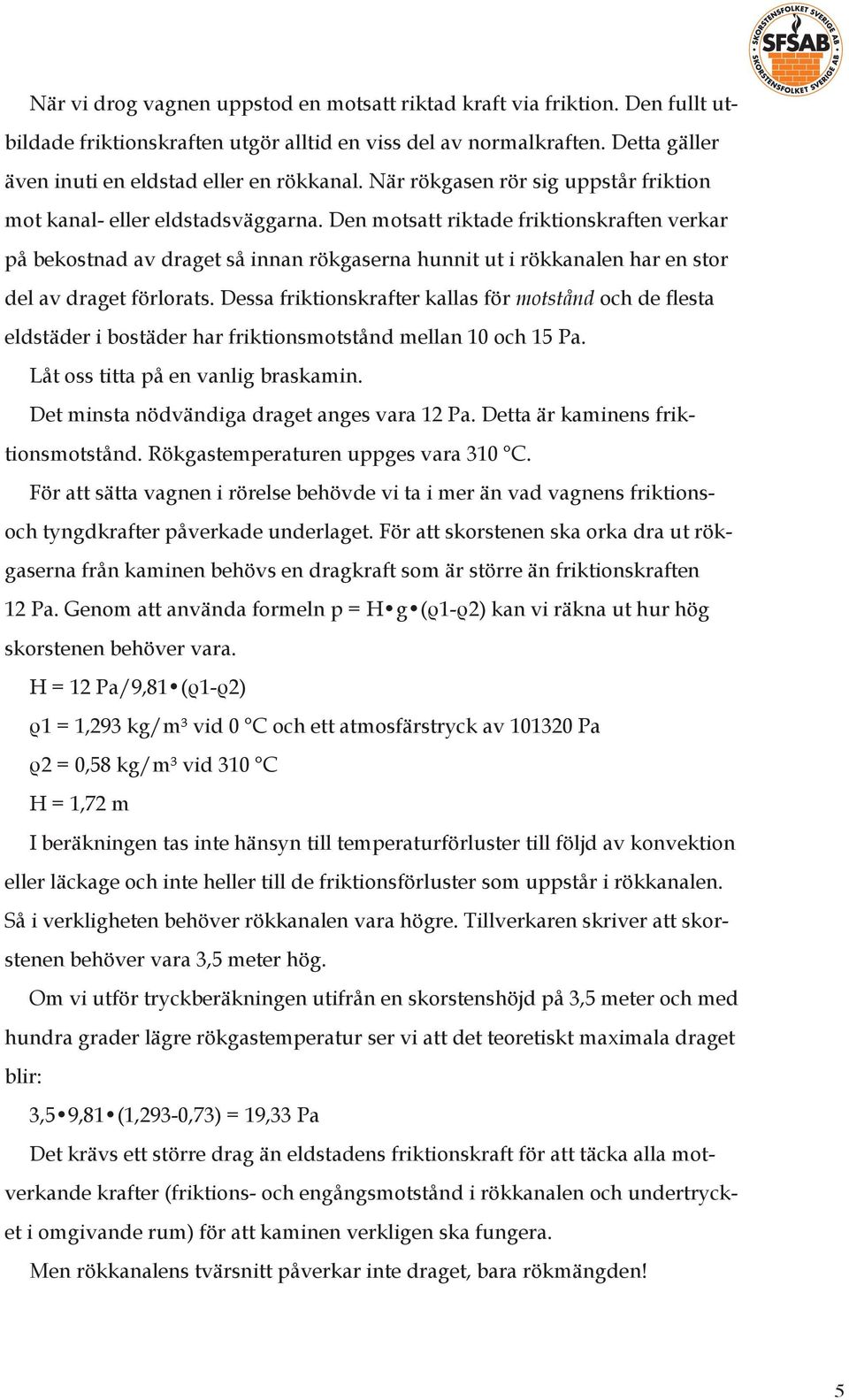 Den motsatt riktade friktionskraften verkar på bekostnad av draget så innan rökgaserna hunnit ut i rökkanalen har en stor del av draget förlorats.