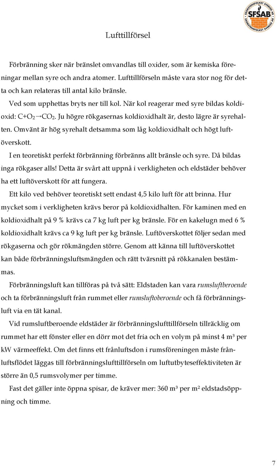 Ju högre rökgasernas koldioxidhalt är, desto lägre är syrehalten. Omvänt är hög syrehalt detsamma som låg koldioxidhalt och högt luftöverskott.