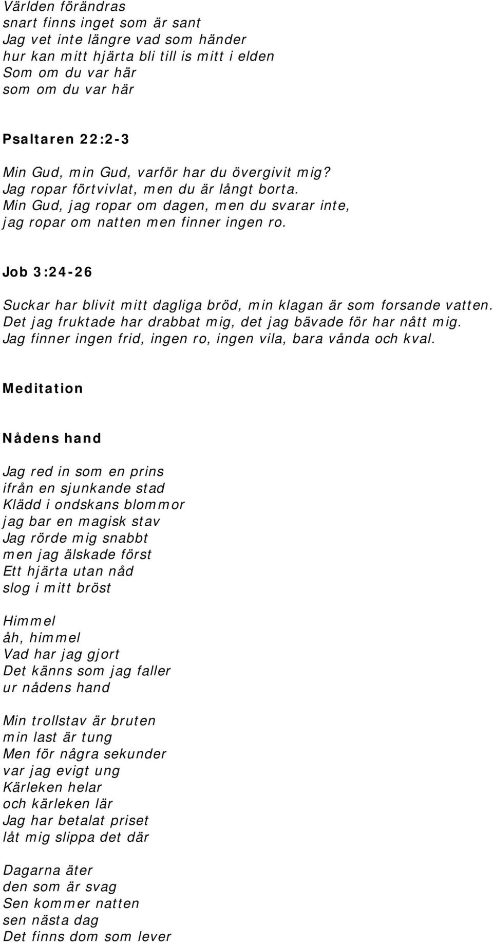 Job 3:24-26 Suckar har blivit mitt dagliga bröd, min klagan är som forsande vatten. Det jag fruktade har drabbat mig, det jag bävade för har nått mig.