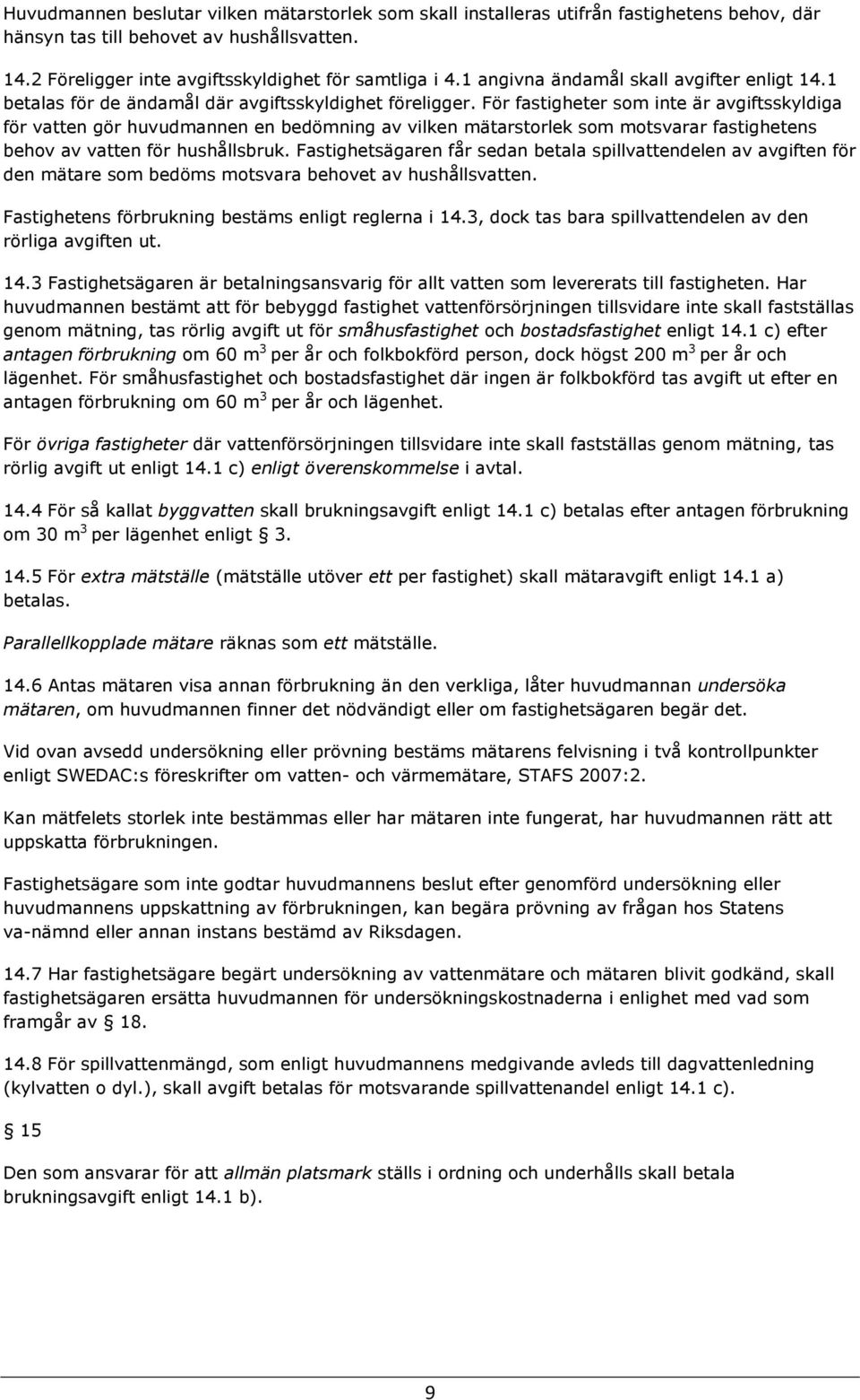 För fastigheter som inte är avgiftsskyldiga för vatten gör huvudmannen en bedömning av vilken mätarstorlek som motsvarar fastighetens behov av vatten för hushållsbruk.