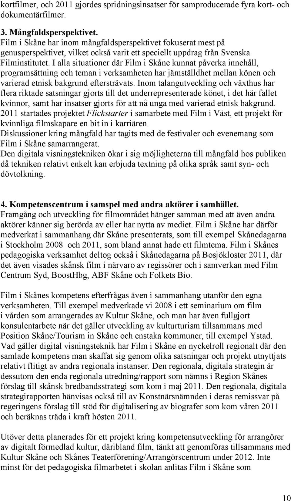 I alla situationer där Film i Skåne kunnat påverka innehåll, programsättning och teman i verksamheten har jämställdhet mellan könen och varierad etnisk bakgrund eftersträvats.