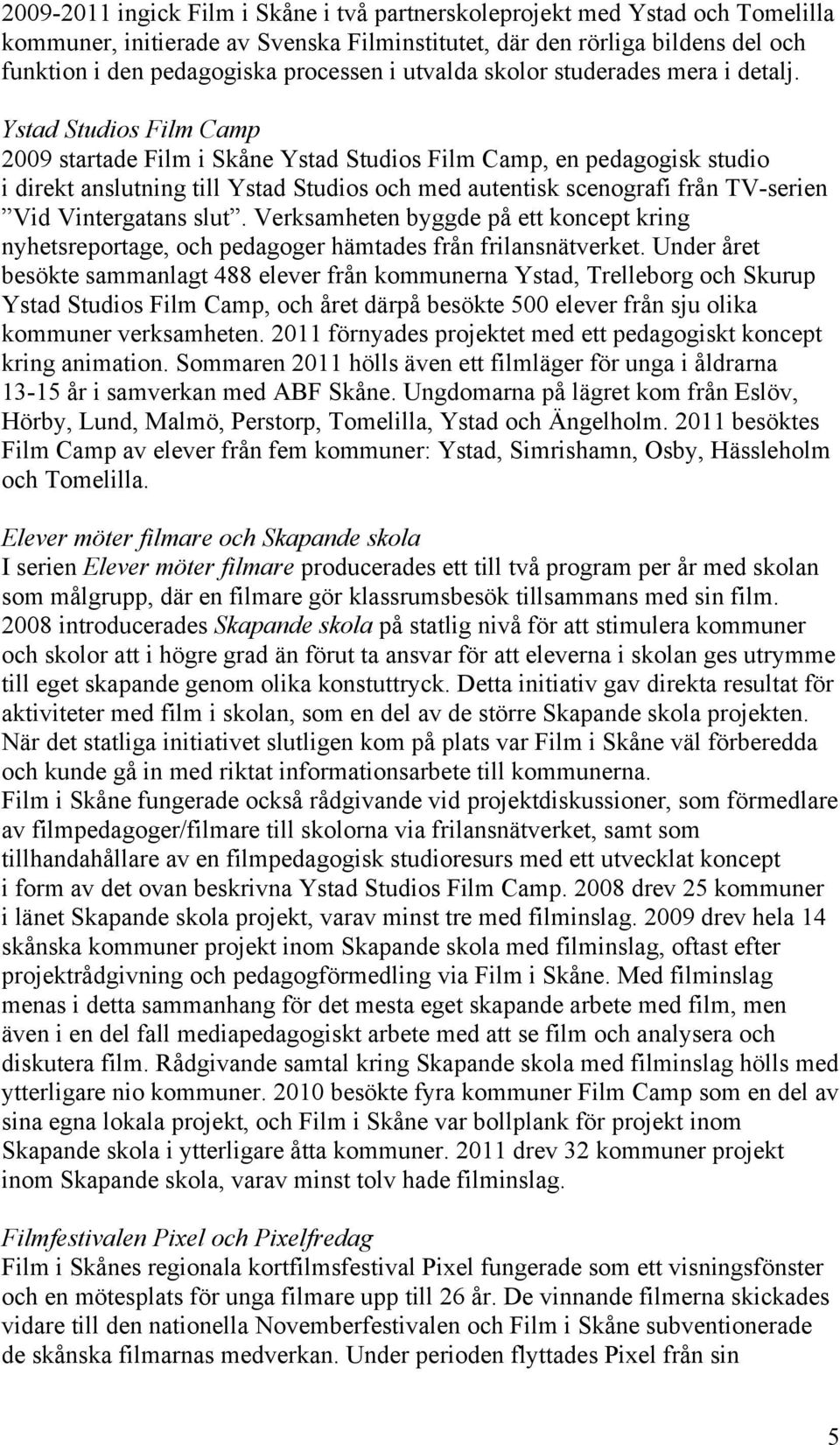Ystad Studios Film Camp 2009 startade Film i Skåne Ystad Studios Film Camp, en pedagogisk studio i direkt anslutning till Ystad Studios och med autentisk scenografi från TV-serien Vid Vintergatans