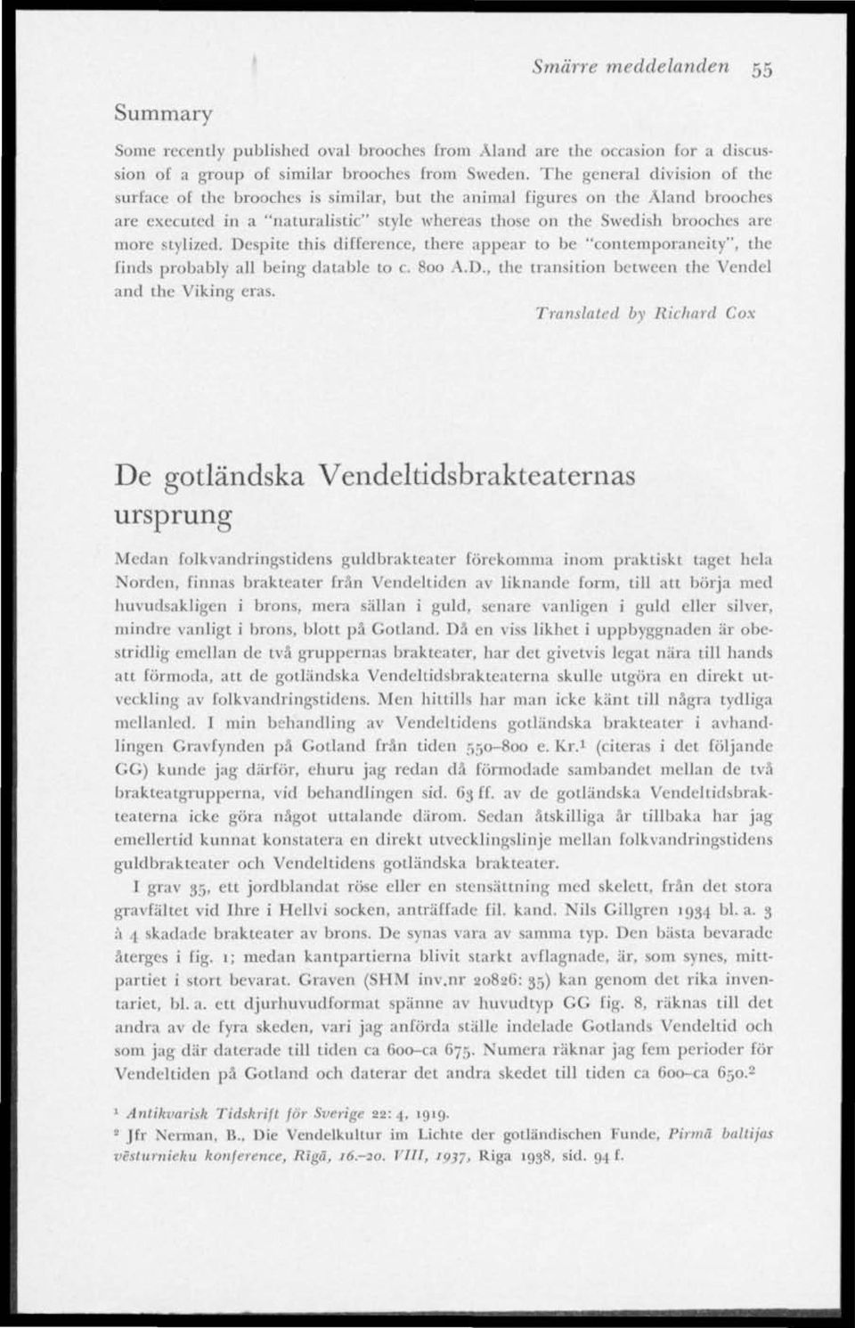 stylized. Despite this difference, there appear to be "contemporaneity", the finds probably all being datable to c. 800 A.D., the transition between the Vendel and the Viking eras.