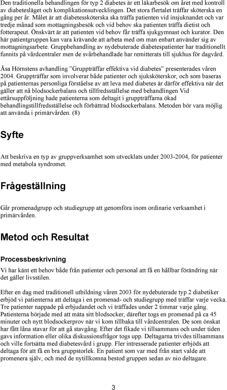 Önskvärt är att patienten vid behov får träffa sjukgymnast och kurator. Den här patientgruppen kan vara krävande att arbeta med om man enbart använder sig av mottagningsarbete.