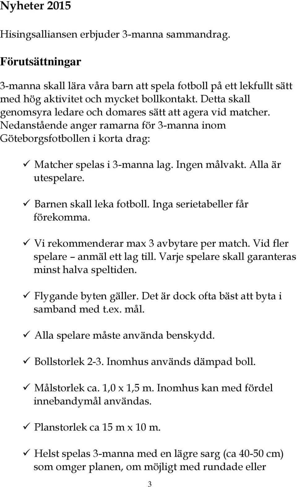 Alla är utespelare. Barnen skall leka fotboll. Inga serietabeller får förekomma. Vi rekommenderar max 3 avbytare per match. Vid fler spelare anmäl ett lag till.