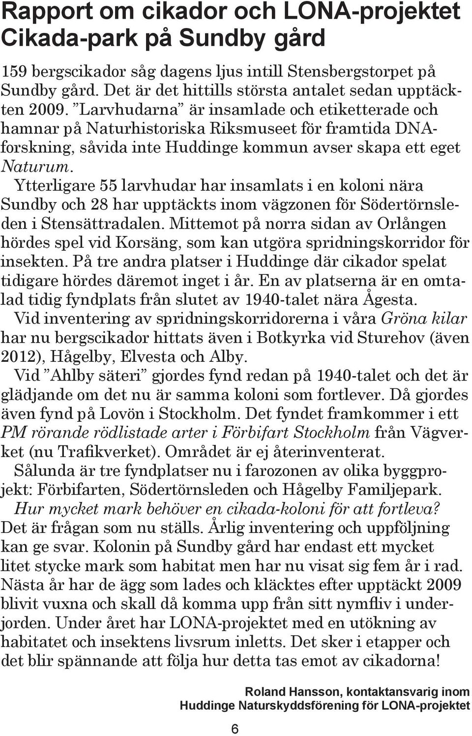 Ytterligare 55 larvhudar har insamlats i en koloni nära Sundby och 28 har upptäckts inom vägzonen för Södertörnsleden i Stensättradalen.