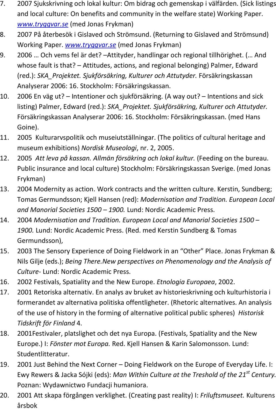 Attityder, handlingar och regional tillhörighet. ( And whose fault is that? Attitudes, actions, and regional belonging) Palmer, Edward (red.): SKA_Projektet. Sjukförsäkring, Kulturer och Attutyder.