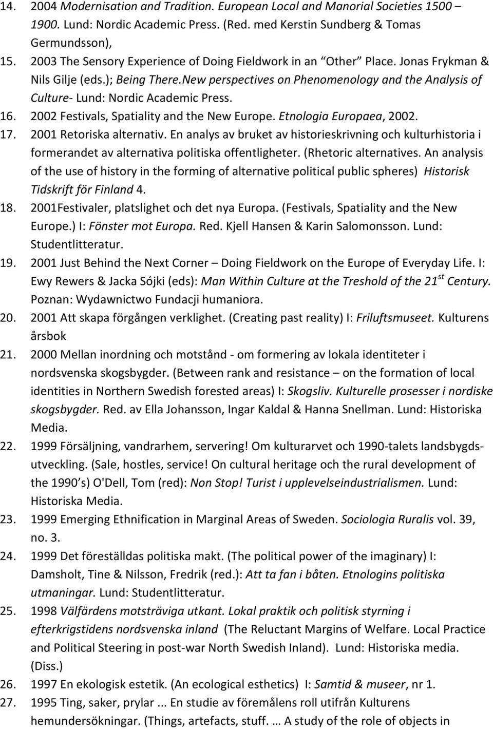 New perspectives on Phenomenology and the Analysis of Culture- Lund: Nordic Academic Press. 16. 2002 Festivals, Spatiality and the New Europe. Etnologia Europaea, 2002. 17. 2001 Retoriska alternativ.
