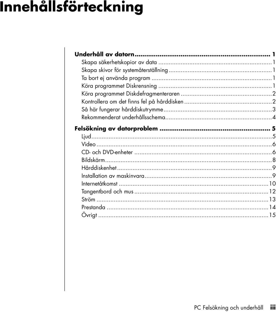 ..2 Så här fungerar hårddiskutrymme...3 Rekommenderat underhållsschema...4 Felsökning av datorproblem... 5 Ljud...5 Video...6 CD- och DVD-enheter.