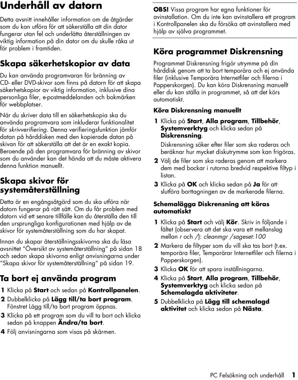 Skapa säkerhetskopior av data Du kan använda programvaran för bränning av CD- eller DVD-skivor som finns på datorn för att skapa säkerhetskopior av viktig information, inklusive dina personliga