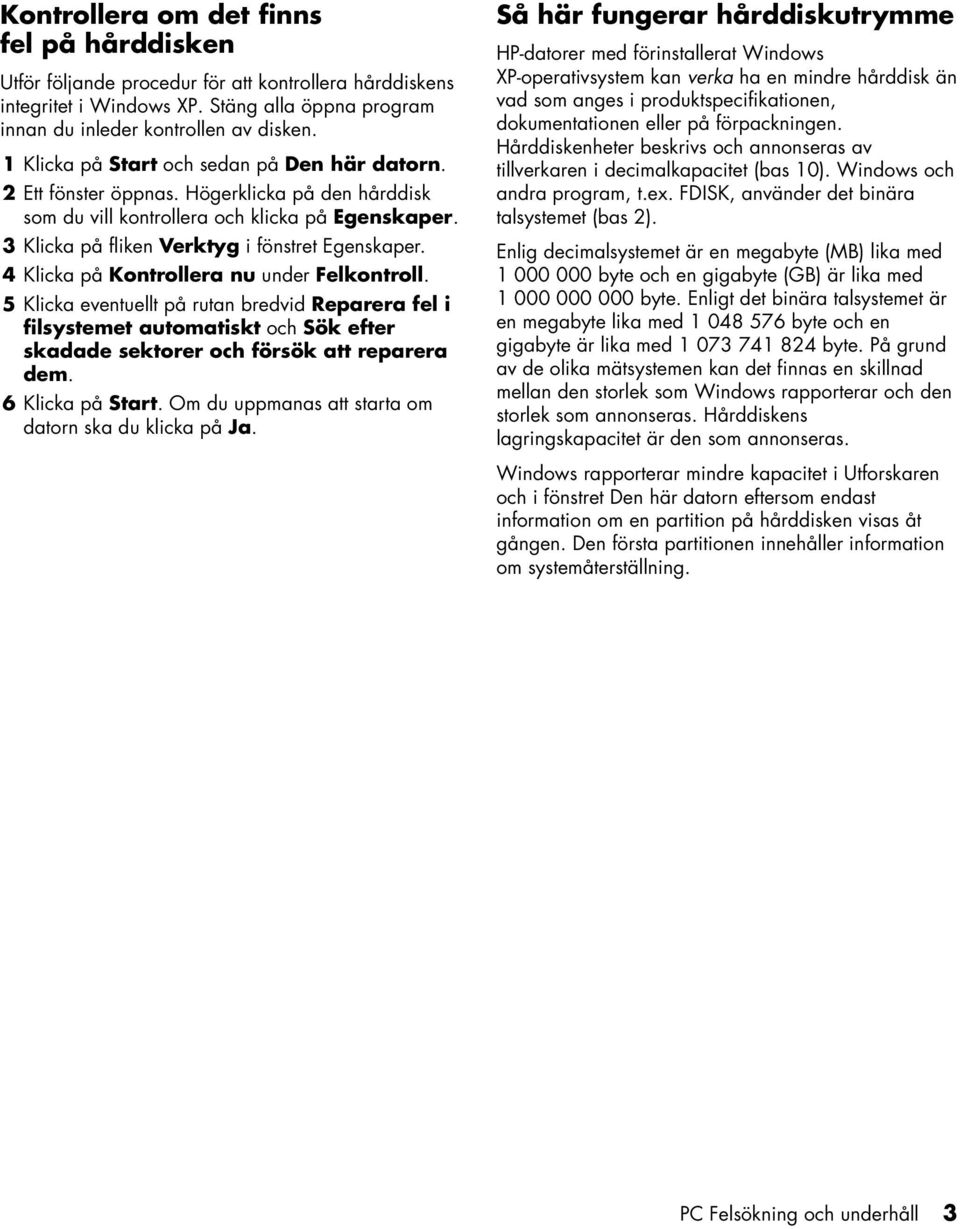 4 Klicka på Kontrollera nu under Felkontroll. 5 Klicka eventuellt på rutan bredvid Reparera fel i filsystemet automatiskt och Sök efter skadade sektorer och försök att reparera dem. 6 Klicka på Start.