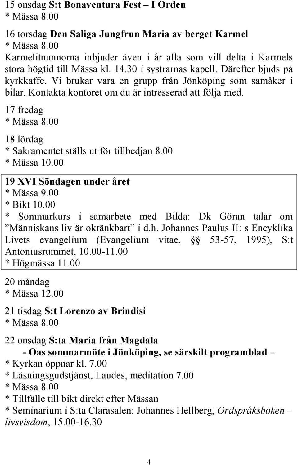 17 fredag 18 lördag * Sakramentet ställs ut för tillbedjan 8.00 * Mässa 10.00 19 XVI Söndagen under året * Bikt 10.