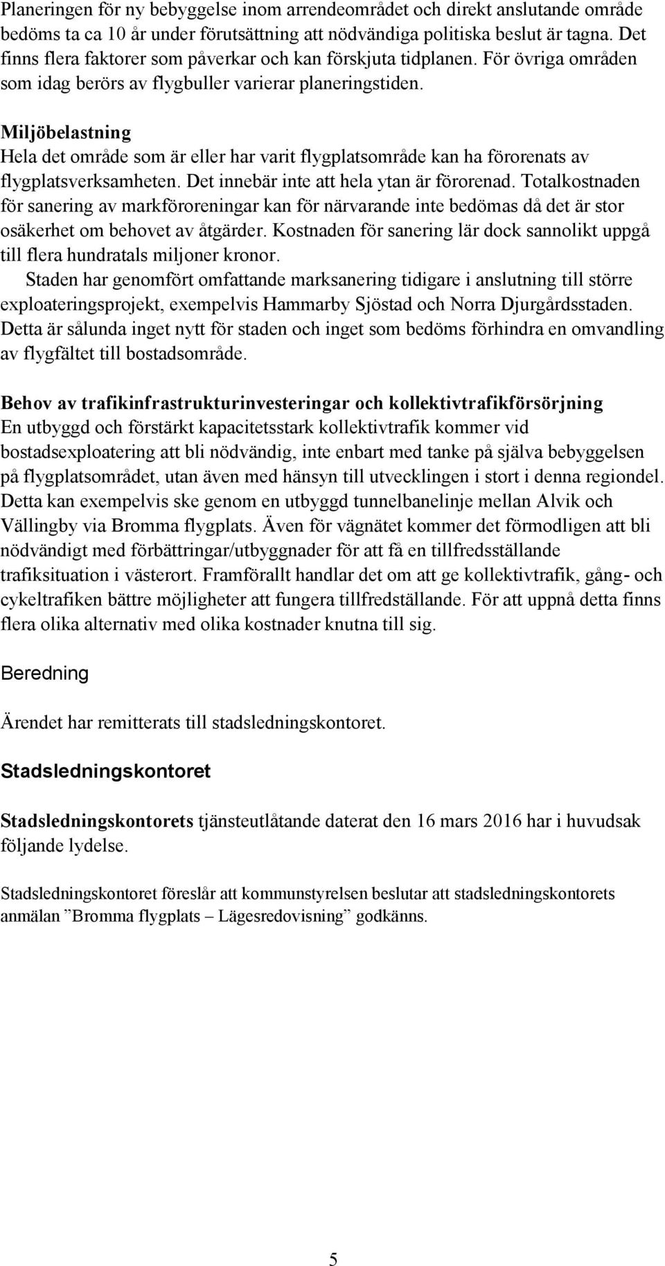 Miljöbelastning Hela det område som är eller har varit flygplatsområde kan ha förorenats av flygplatsverksamheten. Det innebär inte att hela ytan är förorenad.