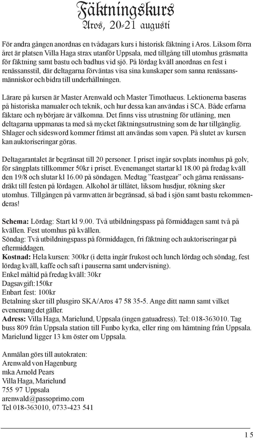 På lördag kväll anordnas en fest i renässansstil, där deltagarna förväntas visa sina kunskaper som sanna renässansmänniskor och bidra till underhållningen.