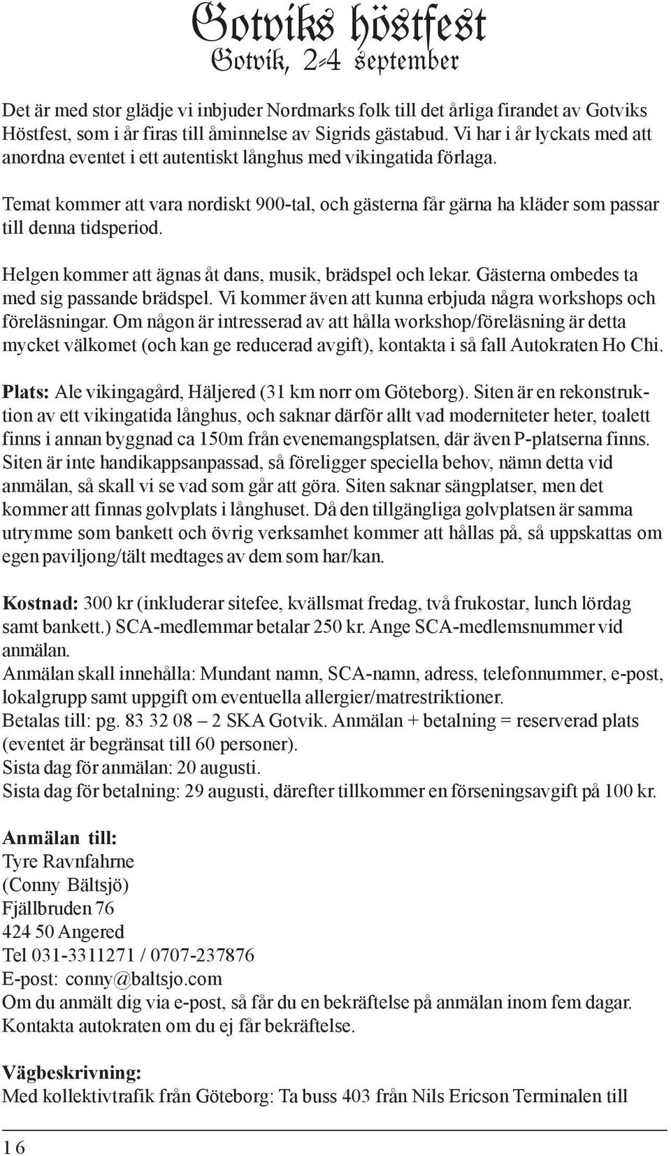 Helgen kommer att ägnas åt dans, musik, brädspel och lekar. Gästerna ombedes ta med sig passande brädspel. Vi kommer även att kunna erbjuda några workshops och föreläsningar.