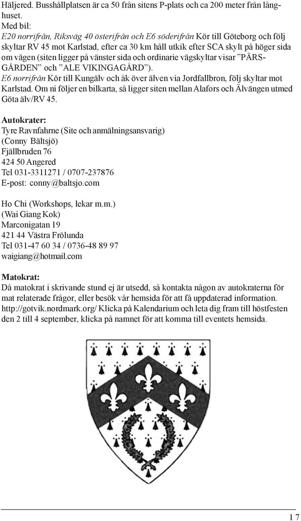 på vänster sida och ordinarie vägskyltar visar PÄRS- GÅRDEN och ALE VIKINGAGÅRD ). E6 norrifrån Kör till Kungälv och åk över älven via Jordfallbron, följ skyltar mot Karlstad.