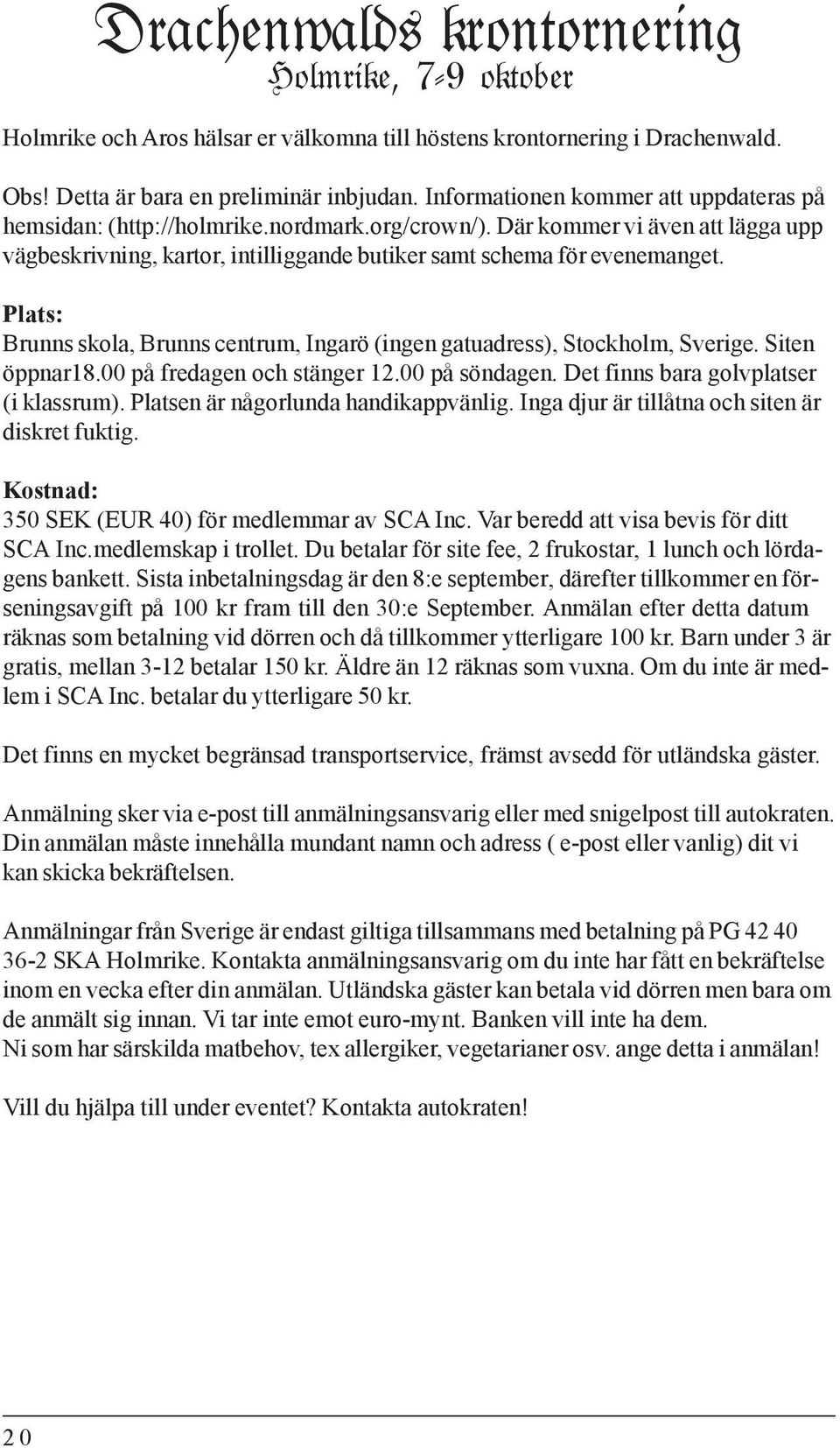 Plats: Brunns skola, Brunns centrum, Ingarö (ingen gatuadress), Stockholm, Sverige. Siten öppnar18.00 på fredagen och stänger 12.00 på söndagen. Det finns bara golvplatser (i klassrum).