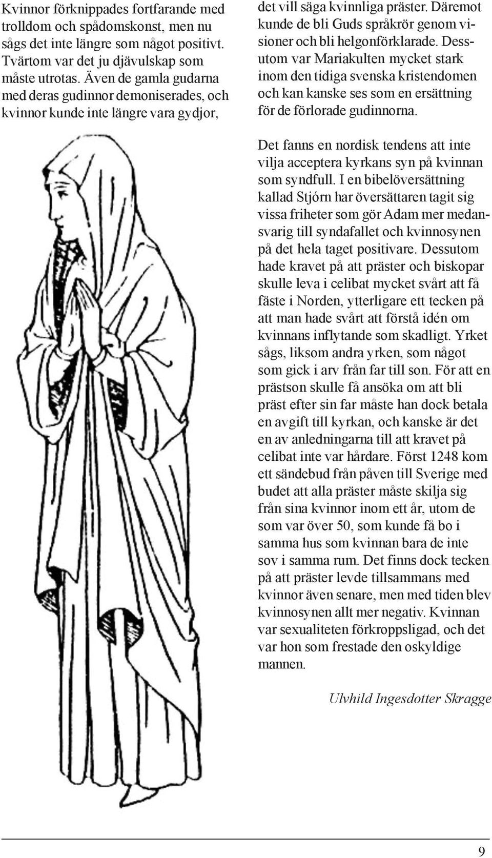 Däremot kunde de bli Guds språkrör genom visioner och bli helgonförklarade.