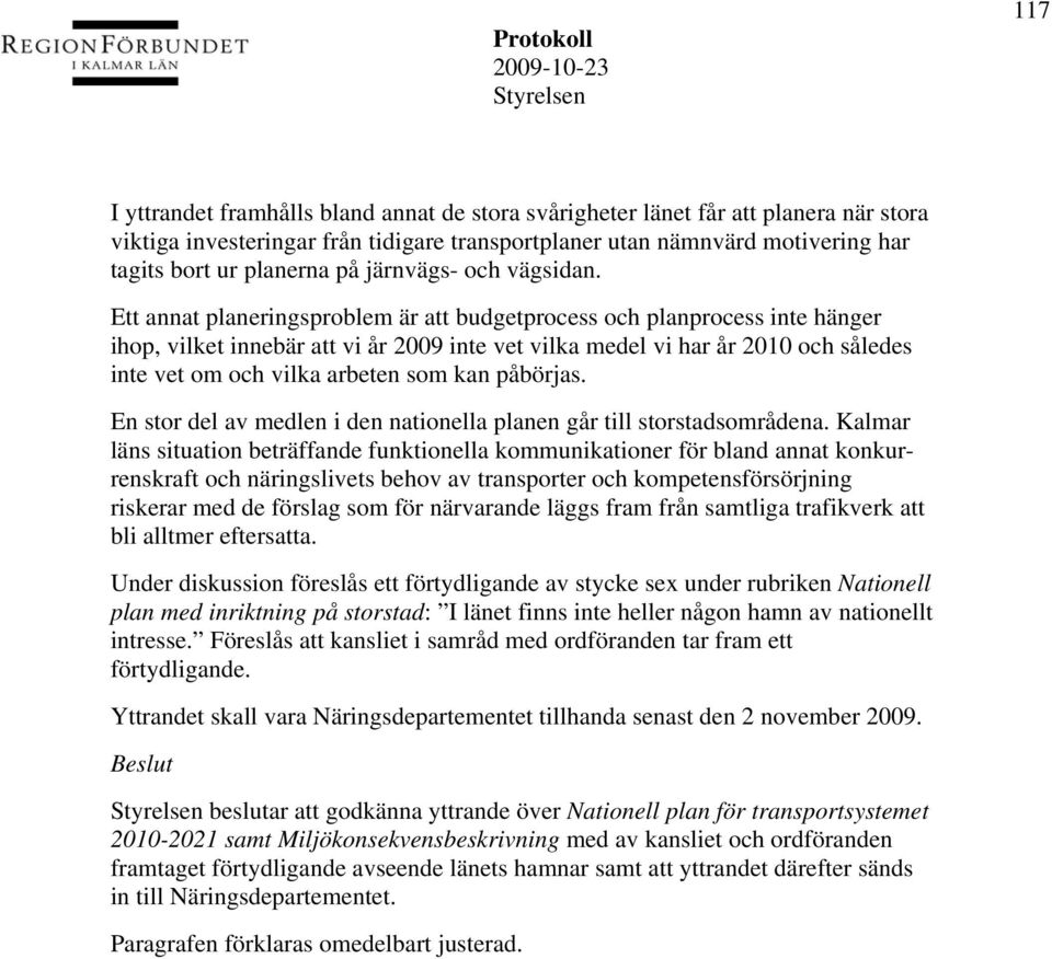 Ett annat planeringsproblem är att budgetprocess och planprocess inte hänger ihop, vilket innebär att vi år 2009 inte vet vilka medel vi har år 2010 och således inte vet om och vilka arbeten som kan