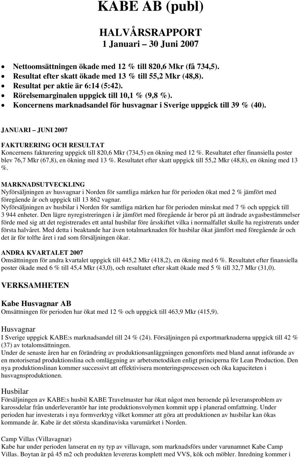 JANUARI JUNI 2007 FAKTURERING OCH RESULTAT Koncernens fakturering uppgick till 820,6 Mkr (734,5) en ökning med 12 %. Resultatet efter finansiella poster blev 76,7 Mkr (67,8), en ökning med 13 %.