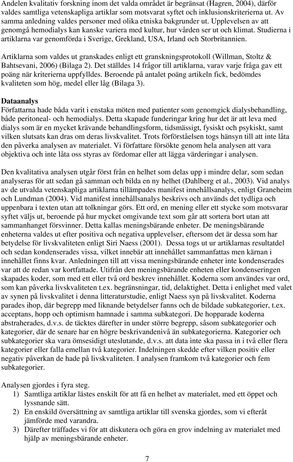 Studierna i artiklarna var genomförda i Sverige, Grekland, USA, Irland och Storbritannien.