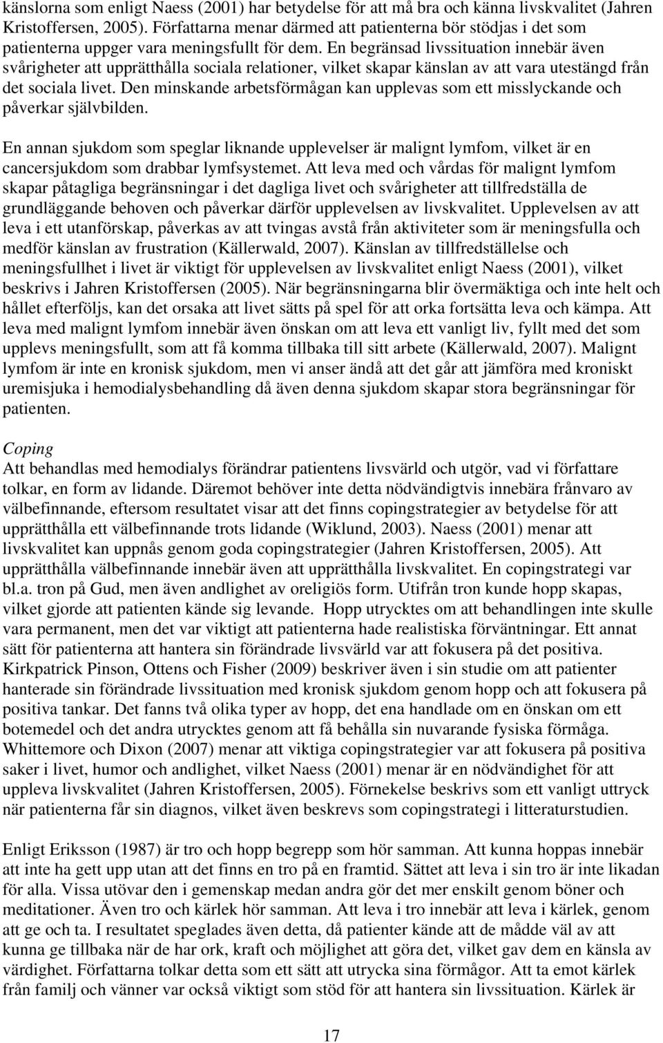 En begränsad livssituation innebär även svårigheter att upprätthålla sociala relationer, vilket skapar känslan av att vara utestängd från det sociala livet.