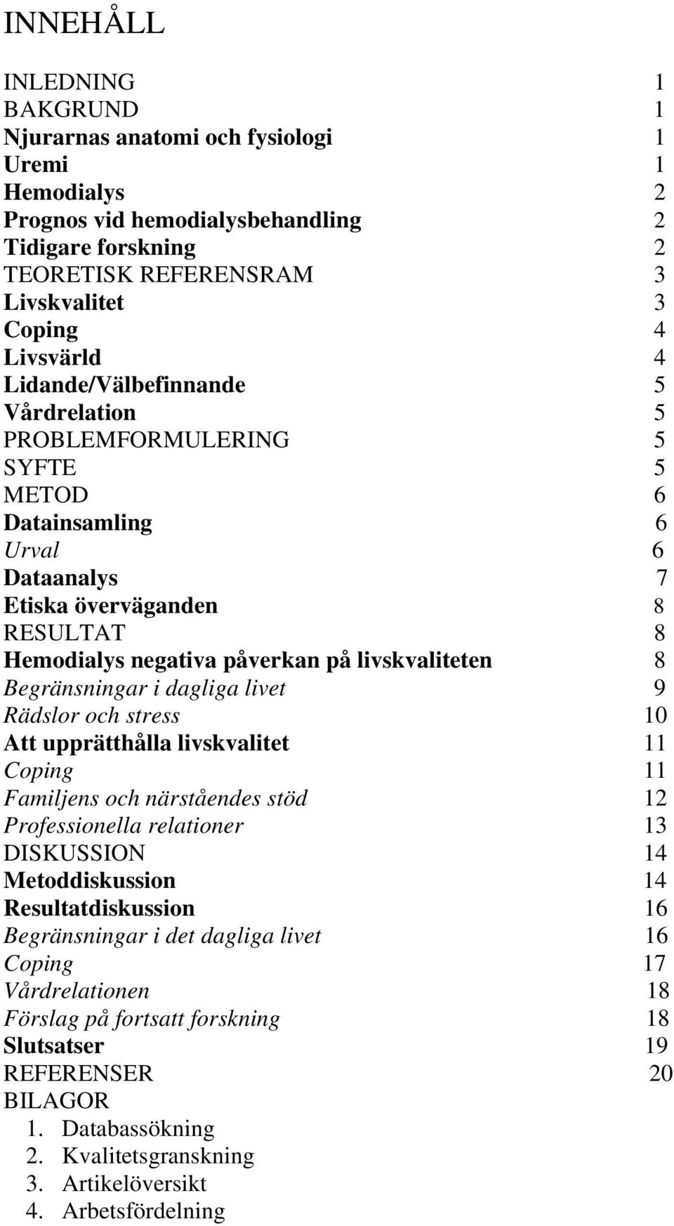 livskvaliteten 8 Begränsningar i dagliga livet 9 Rädslor och stress 10 Att upprätthålla livskvalitet 11 Coping 11 Familjens och närståendes stöd 12 Professionella relationer 13 DISKUSSION 14