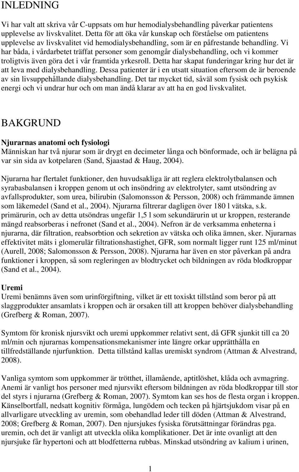 Vi har båda, i vårdarbetet träffat personer som genomgår dialysbehandling, och vi kommer troligtvis även göra det i vår framtida yrkesroll.