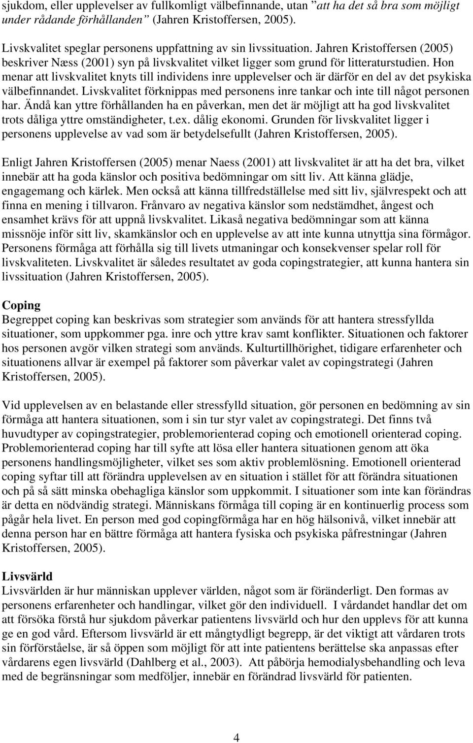 Hon menar att livskvalitet knyts till individens inre upplevelser och är därför en del av det psykiska välbefinnandet.