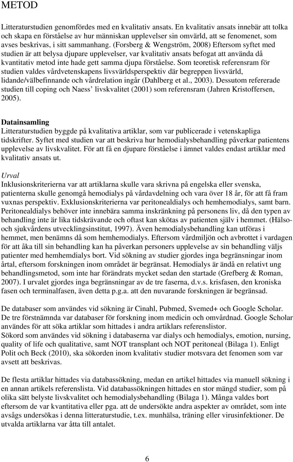 (Forsberg & Wengström, 2008) Eftersom syftet med studien är att belysa djupare upplevelser, var kvalitativ ansats befogat att använda då kvantitativ metod inte hade gett samma djupa förståelse.