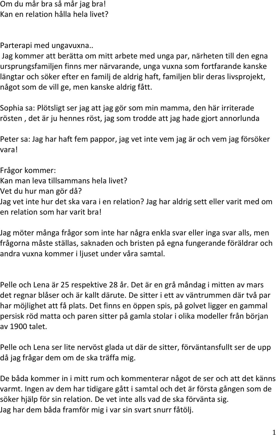 haft, familjen blir deras livsprojekt, något som de vill ge, men kanske aldrig fått.