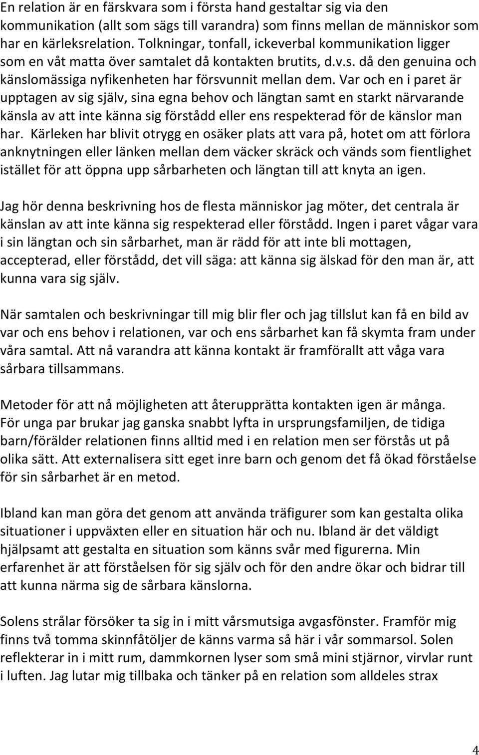 Var och en i paret är upptagen av sig själv, sina egna behov och längtan samt en starkt närvarande känsla av att inte känna sig förstådd eller ens respekterad för de känslor man har.