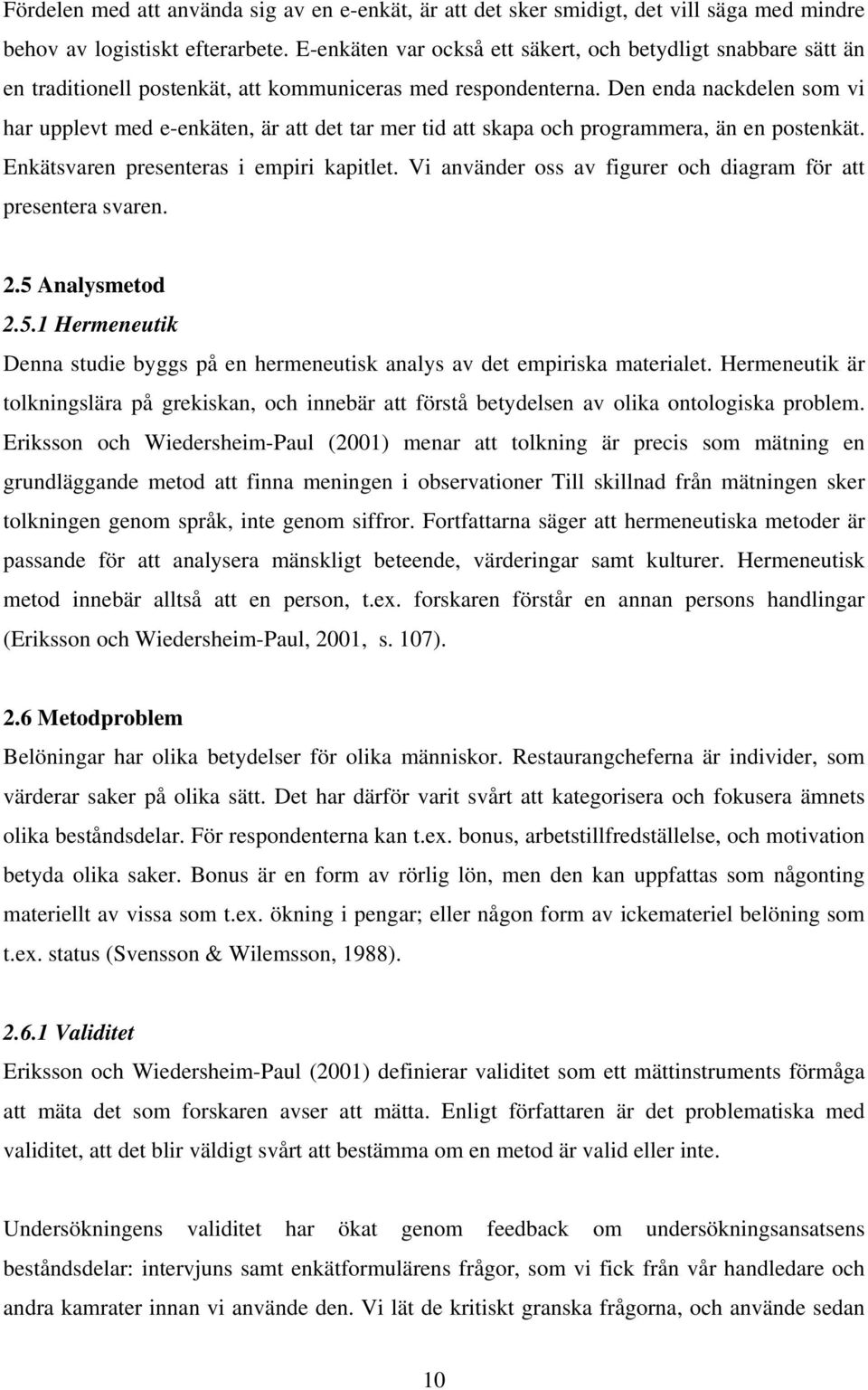 Den enda nackdelen som vi har upplevt med e-enkäten, är att det tar mer tid att skapa och programmera, än en postenkät. Enkätsvaren presenteras i empiri kapitlet.