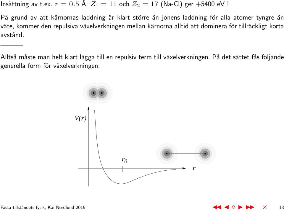 repulsiva växelverkningen mellan kärnorna alltid att dominera för tillräckligt korta avstånd.