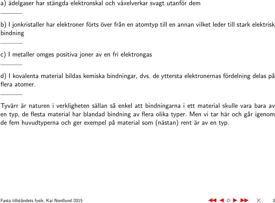 de yttersta elektronernas fördelning delas på flera atomer.