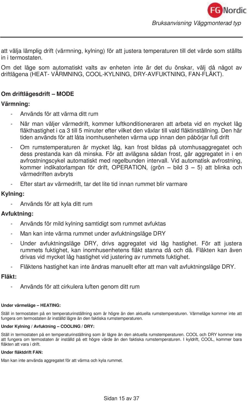 Om driftlägesdrift MODE Värmning: - Används för att värma ditt rum - När man väljer värmedrift, kommer luftkonditioneraren att arbeta vid en mycket låg fläkthastighet i ca 3 till 5 minuter efter