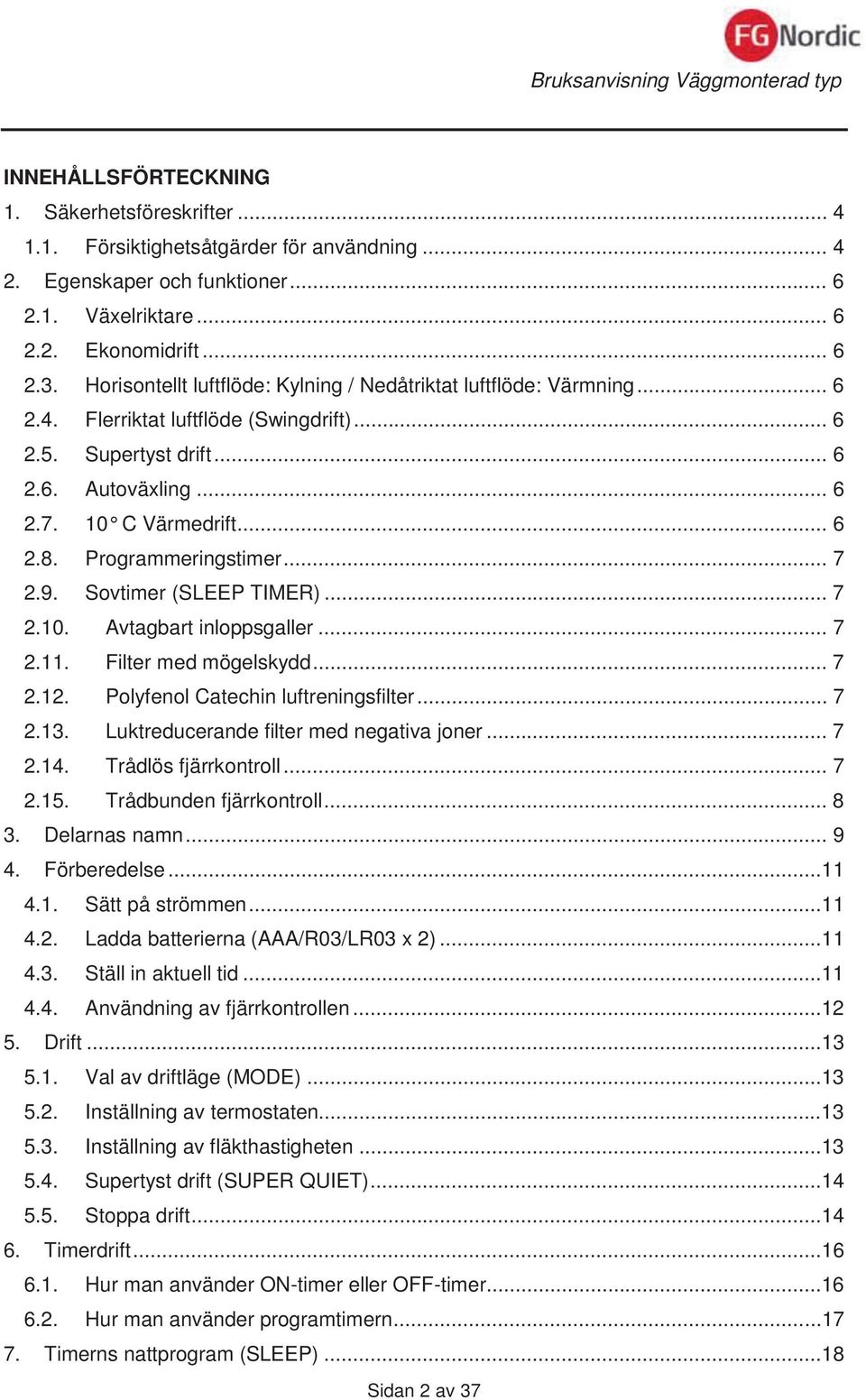 Programmeringstimer... 7 2.9. Sovtimer (SLEEP TIMER)... 7 2.10. Avtagbart inloppsgaller... 7 2.11. Filter med mögelskydd... 7 2.12. Polyfenol Catechin luftreningsfilter... 7 2.13.