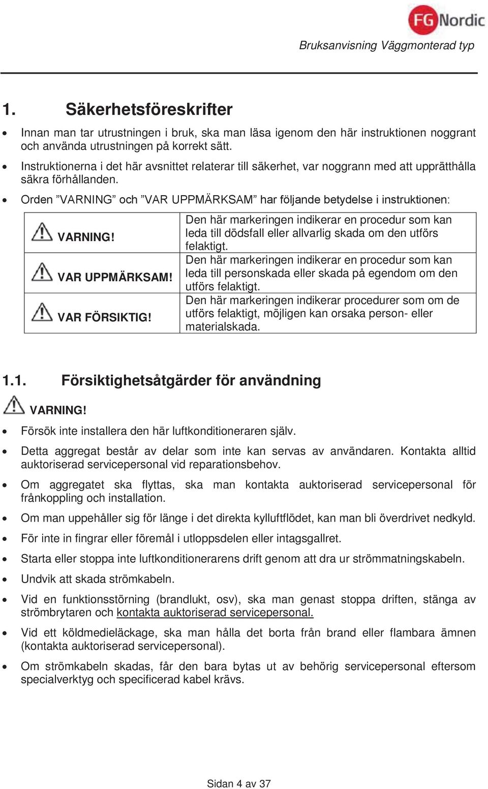 VAR UPPMÄRKSAM! VAR FÖRSIKTIG! Den här markeringen indikerar en procedur som kan leda till dödsfall eller allvarlig skada om den utförs felaktigt.