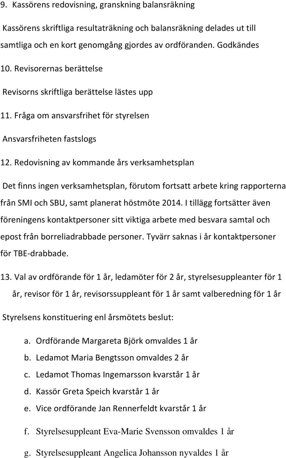 Redovisning av kommande års verksamhetsplan Det finns ingen verksamhetsplan, förutom fortsatt arbete kring rapporterna från SMI och SBU, samt planerat höstmöte 2014.