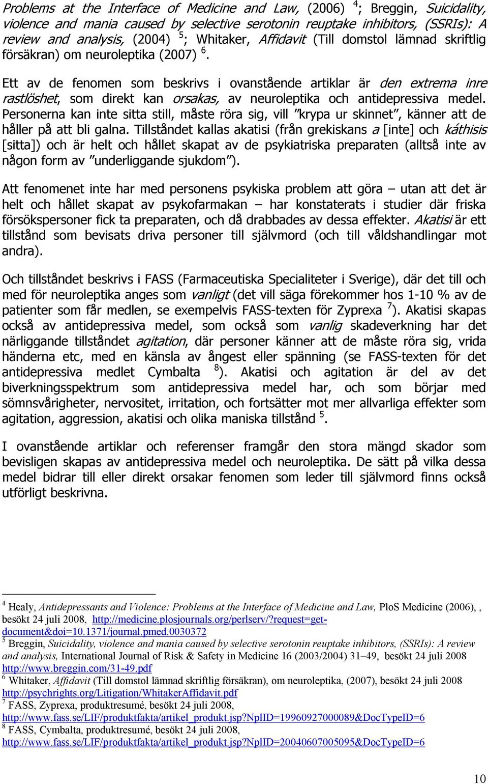 Ett av de fenomen som beskrivs i ovanstående artiklar är den extrema inre rastlöshet, som direkt kan orsakas, av neuroleptika och antidepressiva medel.