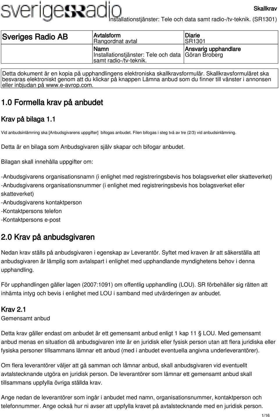 Skallkravsformuläret ska besvaras elektroniskt genom att du klickar på knappen Lämna anbud som du finner till vänster i annonsen eller inbjudan på www.e-avrop.com. 1.