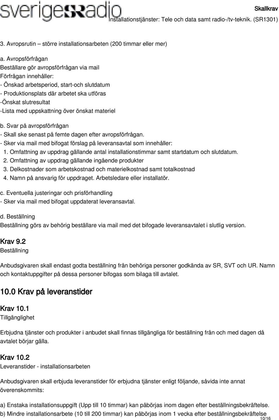 uppskattning över önskat materiel b. Svar på avropsförfrågan - Skall ske senast på femte dagen efter avropsförfrågan. - Sker via mail med bifogat förslag på leveransavtal som innehåller: 1.
