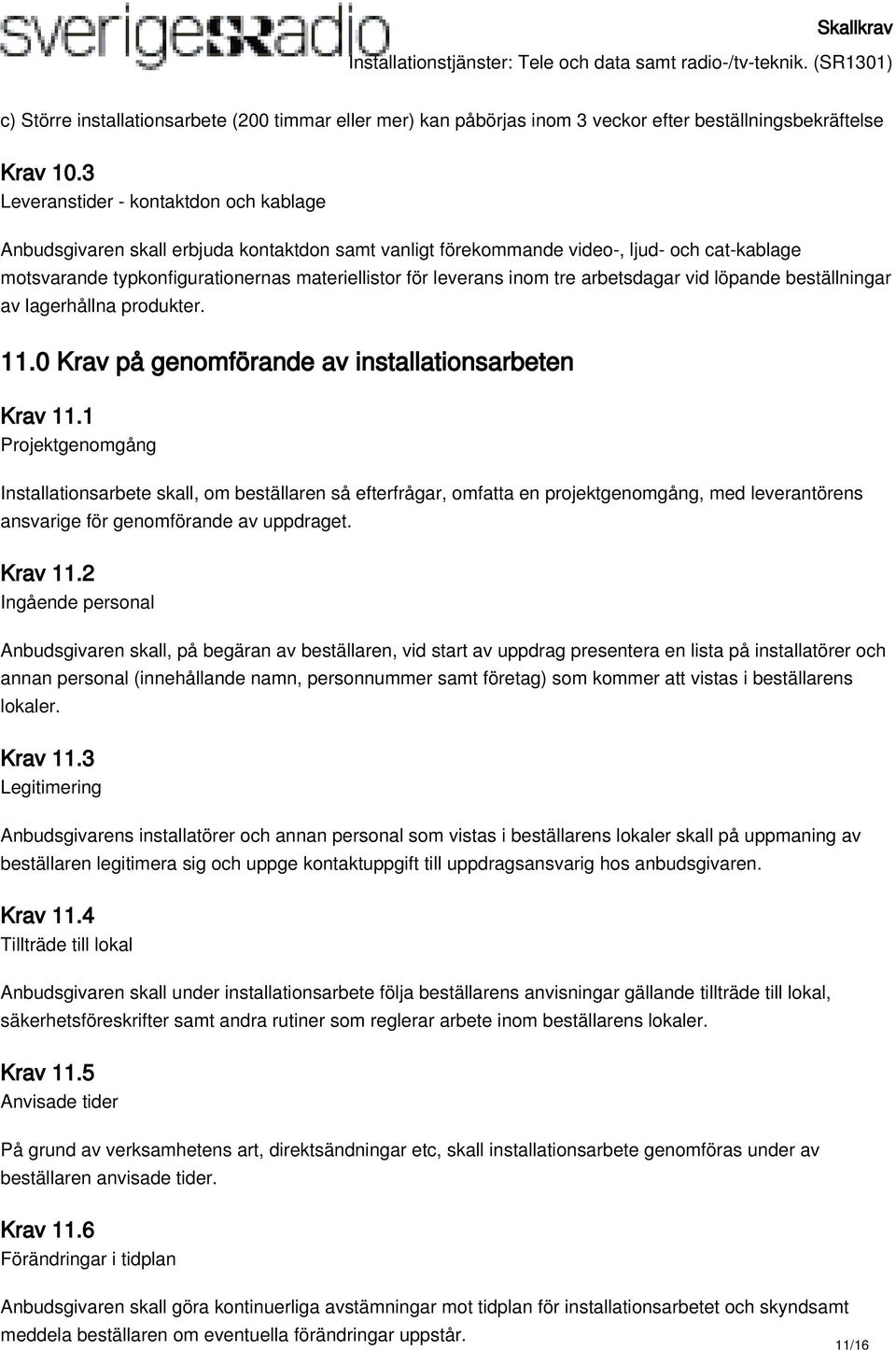 inom tre arbetsdagar vid löpande beställningar av lagerhållna produkter. 11.0 Krav på genomförande av installationsarbeten Krav 11.