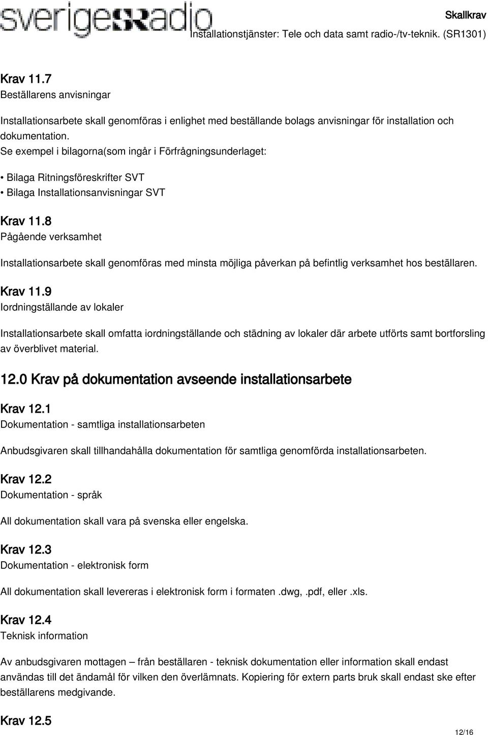 8 Pågående verksamhet Installationsarbete skall genomföras med minsta möjliga påverkan på befintlig verksamhet hos beställaren. Krav 11.