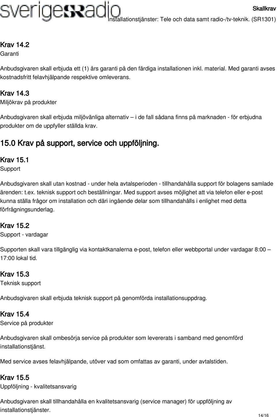 0 Krav på support, service och uppföljning. Krav 15.1 Support Anbudsgivaren skall utan kostnad - under hela avtalsperioden - tillhandahålla support för bolagens samlade ärenden: t.ex.