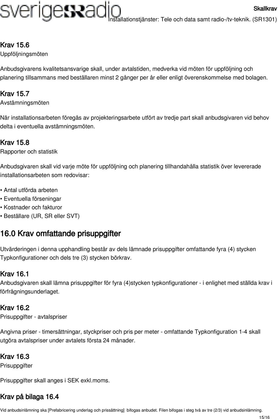 överenskommelse med bolagen. 7 Avstämningsmöten När installationsarbeten föregås av projekteringsarbete utfört av tredje part skall anbudsgivaren vid behov delta i eventuella avstämningsmöten.
