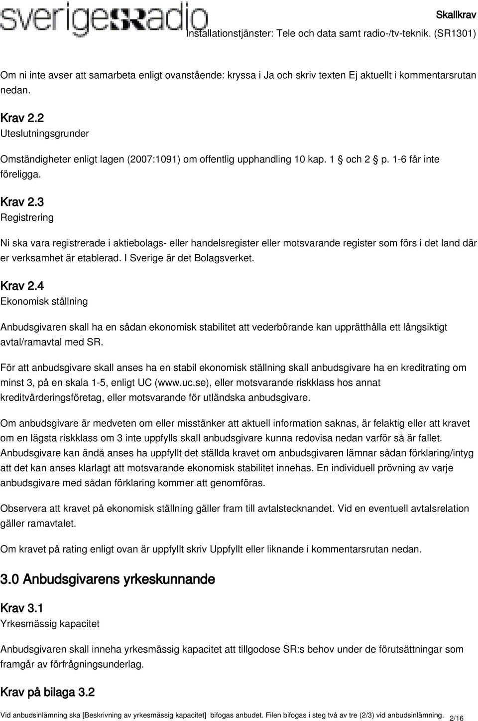 3 Registrering Ni ska vara registrerade i aktiebolags- eller handelsregister eller motsvarande register som förs i det land där er verksamhet är etablerad. I Sverige är det Bolagsverket. Krav 2.